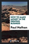 Cover: How to Make Money in the Printing Business - Trieste Publishing