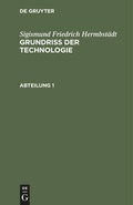 Cover: Grundriss der Technologie, oder Anleitung zur rationellen Kenntni&szlig; und Beurtheilung derjenigen K&uuml;nste, Fabriken, Manufacturen und Handwerke, welche mit der Landwirthschaft, so wie der Kameral- und Polizey-Wissenschaft in n&auml;chster Verbindung stehen. Abteilung 1 - De Gruyter