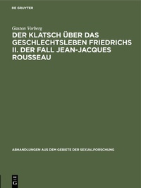 Bild: Der Klatsch über das Geschlechtsleben Friedrichs II. Der Fall Jean-Jacques Rousseau - De Gruyter