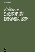 Cover: Chemisches Praktikum f&uuml;r Anf&auml;nger, mit Ber&uuml;cksichtigung der Technologie - De Gruyter
