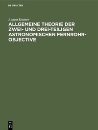Abbildung von: Allgemeine Theorie der zwei- und drei-teiligen astronomischen Fernrohr-Objective - De Gruyter