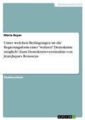 Cover: Unter welchen Bedingungen ist die Regierungsform einer "wahren" Demokratie m&ouml;glich? Zum Demokratieverst&auml;ndnis von Jean-Jaques Rousseau - GRIN Verlag