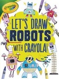 Cover: Let's Draw Robots with Crayola (R) ! - Lerner Publications (Tm)