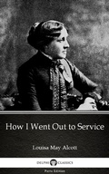 Cover: How I Went Out to Service by Louisa May Alcott (Illustrated) - Delphi Classics (Parts Edition)