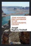 Cover: John Winthrop, First Governor of the Massachusetts Colony - Trieste Publishing