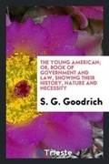 Cover: The Young American; Or, Book of Government and Law, Showing Their History, Nature and Necessity - Trieste Publishing