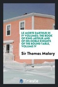 Cover: Le Morte Darthur in IV Volumes; The Book of King Arthur and of His Noble Knights of the Round Table, Volume IV - Trieste Publishing