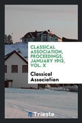 Cover: Classical Association, Proceedings, January 1913, Vol. X - Trieste Publishing