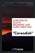 Cover: Card Essays, Clay's Decisions, and Card-Table Talk - Trieste Publishing