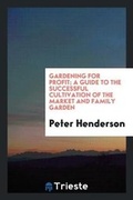 Cover: Gardening for Profit; A Guide to the Successful Cultivation of the Market and Family Garden - Trieste Publishing