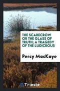 Cover: The Scarecrow; Or, the Glass of Truth; A Tragedy of the Ludicrous - Trieste Publishing