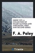 Cover: Greek Wit; A Collection of Smart Sayings and Anecdotes, First and Second Series - Trieste Publishing