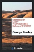 Cover: Sketches of Leafy Warwickshire, Rural and Urban - Trieste Publishing