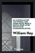 Cover: An Australian Rip Van Winkle, and Other Pieces; Being a Sketch-Book After the Style of Washington Irving - Trieste Publishing