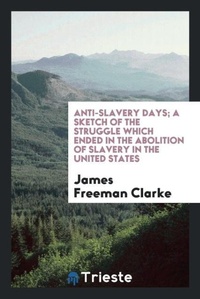 Abbildung von: Anti-Slavery Days; A Sketch of the Struggle Which Ended in the Abolition of Slavery in the United States - Trieste Publishing