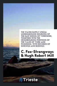 Enlarge image Cover: The Water Supply (from Underground Sources) of the East Riding of Yorkshire, Together with the Neighbouring Portions of the Vales of York and Pickering - Trieste Publishing
