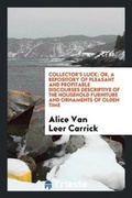 Cover: Collector's Luck; Or, a Repository of Pleasant and Profitable Discourses Descriptive of the Household Furniture and Ornaments of Olden Time - Trieste Publishing