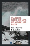 Cover: Marshal Foch, His Life, His Work, His Faith - Trieste Publishing