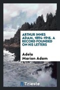 Cover: Arthur Innes Adam, 1894-1916. a Record Founded on His Letters - Trieste Publishing