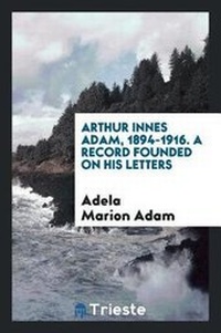 Enlarge image Cover: Arthur Innes Adam, 1894-1916. a Record Founded on His Letters - Trieste Publishing