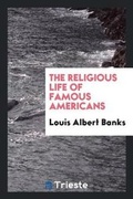Cover: The Religious Life of Famous Americans - Trieste Publishing