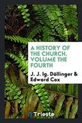 Cover: A History of the Church. Volume the Fourth - Trieste Publishing