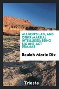 Cover: Allison's Lad, and Other Martial Interludes; Being Six One-Act Dramas - Trieste Publishing