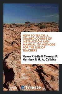 Enlarge image Cover: How to Teach. a Graded Course of Instruction and Manual of Methods for the Use of Teachers - Trieste Publishing