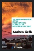 Cover: The Present Position of the Philosophical Sciences; An Inaugural Lecture - Trieste Publishing