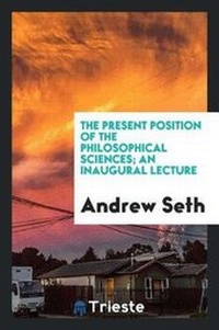 Enlarge image Cover: The Present Position of the Philosophical Sciences; An Inaugural Lecture - Trieste Publishing