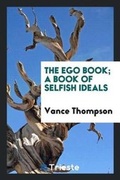 Cover: The Ego Book; A Book of Selfish Ideals - Trieste Publishing