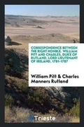 Cover: Correspondence Between the Right Honble. William Pitt and Charles, Duke of Rutland, Lord Lieutenant of Ireland, 1781-1787 - Trieste Publishing