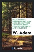 Cover: Dales, Scenery, Fishing Streams, and Mines of Derbyshire, and Surrounding Counties, Historical and Geological - Trieste Publishing