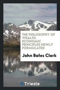 Cover: The Philosophy of Wealth. Economic Principles Newly Formulated - Trieste Publishing