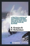 Cover: A Practical Manual of Autogenous Welding, (Oxy-Acetylene) with a Chapter on the Cutting of Metals with the Blowpipe - Trieste Publishing