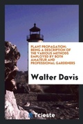 Cover: Plant Propagation; Being a Description of the Various Methods Employed by Both Amateur and Professional Gardeners - Trieste Publishing