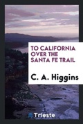 Cover: To California Over the Santa Fe Trail - Trieste Publishing