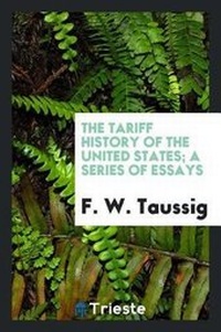 Abbildung von: The Tariff History of the United States; A Series of Essays by F. W. Taussig . - Trieste Publishing