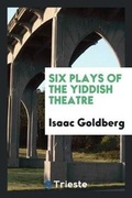 Cover: Six Plays of the Yiddish Theatre - Trieste Publishing