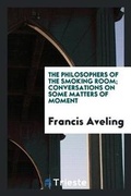 Cover: The Philosophers of the Smoking Room; Conversations on Some Matters of Moment - Trieste Publishing