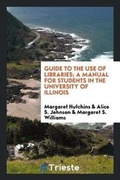 Cover: Guide to the Use of Libraries; A Manual for Students in the University of Illinois - Trieste Publishing