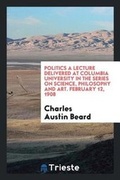 Cover: Politics a Lecture Delivered at Columbia University in the Series on Science, Philosophy and Art. February 12. 1908 - Trieste Publishing