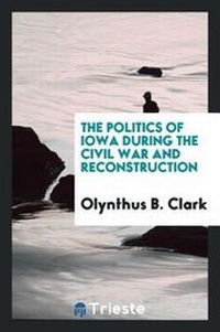 Abbildung von: The Politics of Iowa During the Civil War and Reconstruction - Trieste Publishing