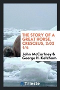 Cover: The Story of a Great Horse, Cresceus, 2 - Trieste Publishing