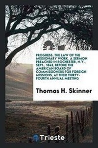 Enlarge image Cover: Progress, the Law of the Missionary Work. a Sermon Preached in Rochester, N.Y., Sept., 1843, Before the American Board of Commissioners for Foreign Missions, at Their Thirty-Fourth Annual Meeting - Trieste Publishing