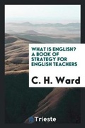 Cover: What Is English? a Book of Strategy for English Teachers - Trieste Publishing