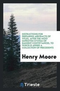 Enlarge image Cover: Instructions for Preparing Abstracts of Titles, After the Most Improved System of Eminent Conveyances, to Which Is Added a Collection of Precedents - Trieste Publishing