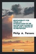 Cover: Responsibility for Crime; An Investigation of the Nature and Causes of Crime and a Means of Its Prevention - Trieste Publishing