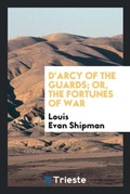 Cover: D'Arcy of the Guards; Or, the Fortunes of War - Trieste Publishing