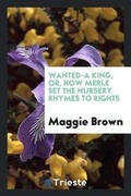 Cover: Wanted-A King, Or, How Merle Set the Nursery Rhymes - Trieste Publishing